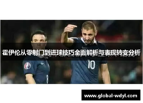 霍伊伦从零射门到进球技巧全面解析与表现转变分析