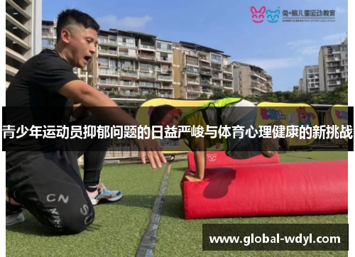 青少年运动员抑郁问题的日益严峻与体育心理健康的新挑战 青少年运动员抑郁问题的日益严峻与体育心理健康的新挑战