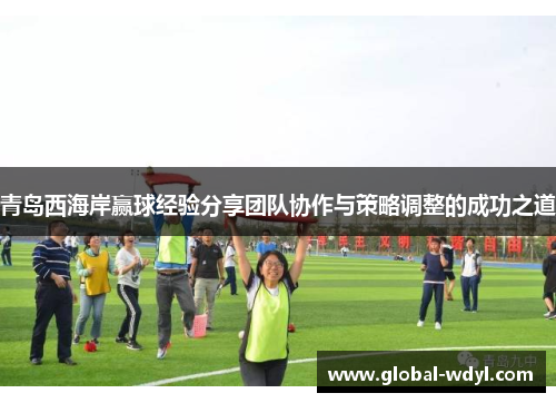 青岛西海岸赢球经验分享团队协作与策略调整的成功之道 青岛西海岸赢球经验分享团队协作与策略调整的成功之道