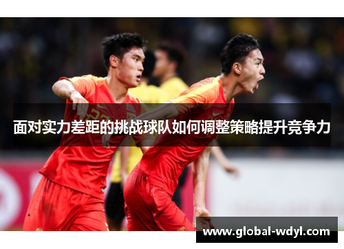 面对实力差距的挑战球队如何调整策略提升竞争力