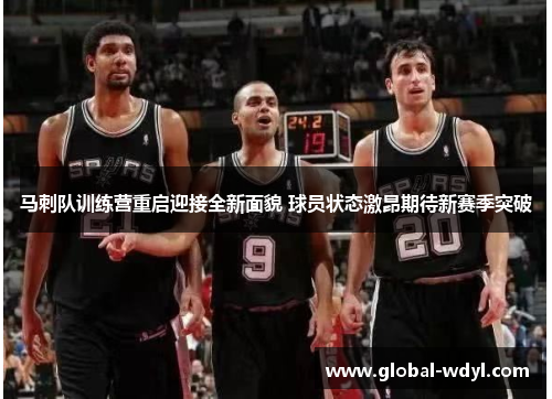 马刺队训练营重启迎接全新面貌 球员状态激昂期待新赛季突破 马刺队训练营重启迎接全新面貌 球员状态激昂期待新赛季突破