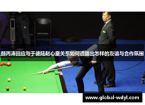 颜丙涛回应与于德陆赵心童关系如何透露出怎样的友谊与合作氛围