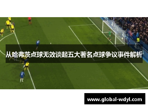 从哈弗茨点球无效谈起五大著名点球争议事件解析 从哈弗茨点球无效谈起五大著名点球争议事件解析