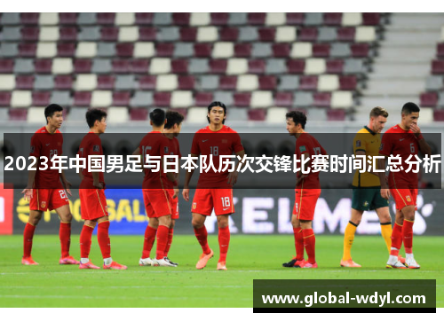2023年中国男足与日本队历次交锋比赛时间汇总分析
