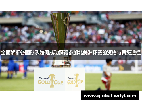 全面解析各国球队如何成功获得参加北美洲杯赛的资格与晋级途径
