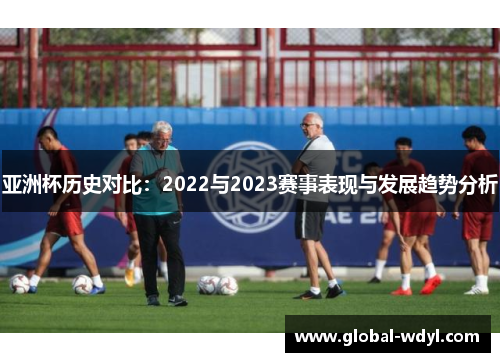 亚洲杯历史对比：2022与2023赛事表现与发展趋势分析