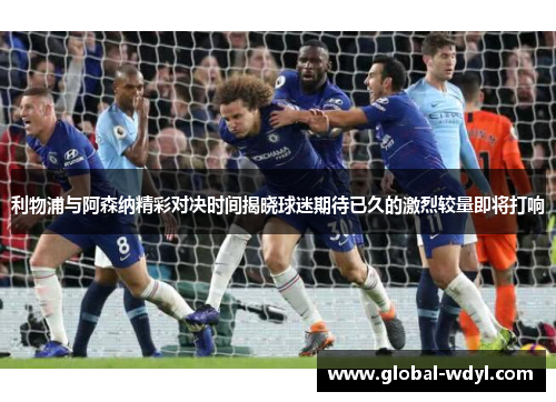 利物浦与阿森纳精彩对决时间揭晓球迷期待已久的激烈较量即将打响 利物浦与阿森纳精彩对决时间揭晓球迷期待已久的激烈较量即将打响