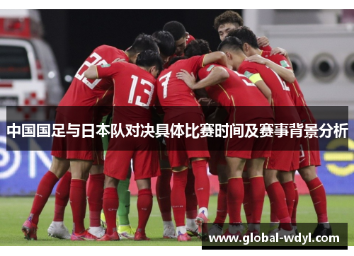 中国国足与日本队对决具体比赛时间及赛事背景分析