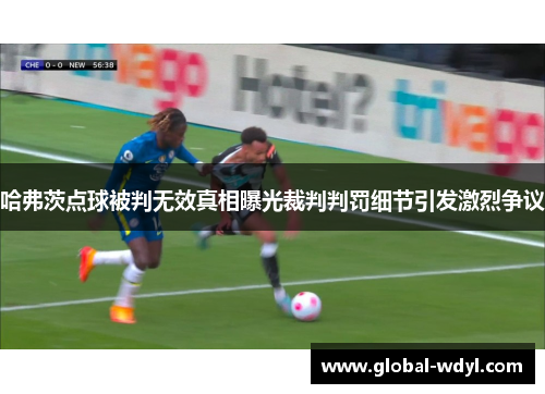 哈弗茨点球被判无效真相曝光裁判判罚细节引发激烈争议