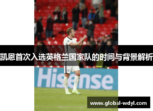 凯恩首次入选英格兰国家队的时间与背景解析