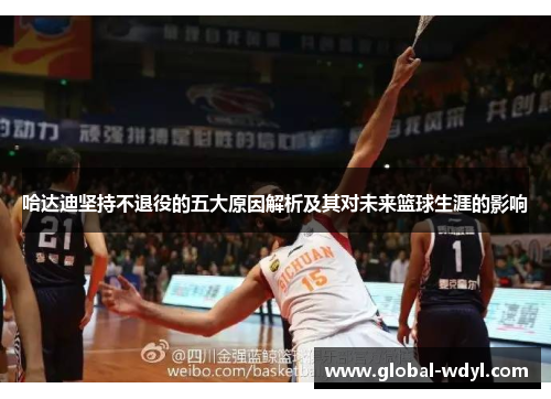 哈达迪坚持不退役的五大原因解析及其对未来篮球生涯的影响 哈达迪坚持不退役的五大原因解析及其对未来篮球生涯的影响