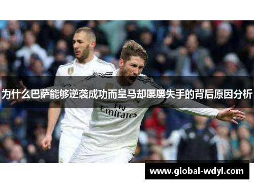 为什么巴萨能够逆袭成功而皇马却屡屡失手的背后原因分析 为什么巴萨能够逆袭成功而皇马却屡屡失手的背后原因分析