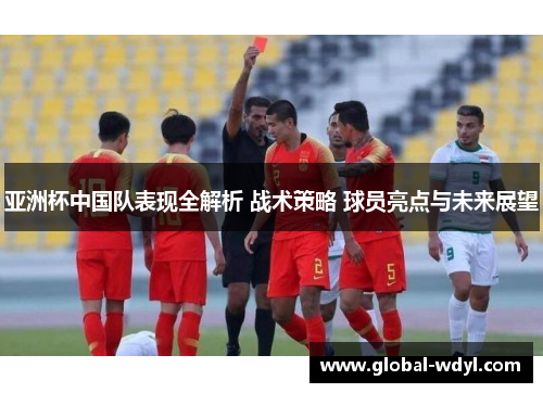 亚洲杯中国队表现全解析 战术策略 球员亮点与未来展望 亚洲杯中国队表现全解析 战术策略 球员亮点与未来展望