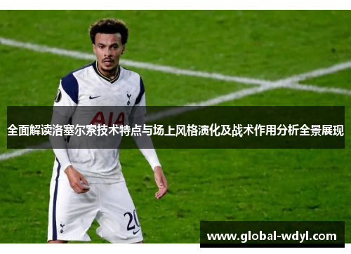 全面解读洛塞尔索技术特点与场上风格演化及战术作用分析全景展现