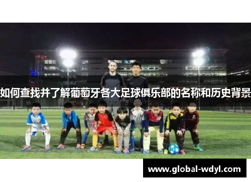 如何查找并了解葡萄牙各大足球俱乐部的名称和历史背景