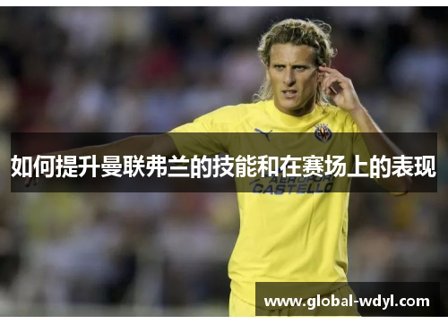 如何提升曼联弗兰的技能和在赛场上的表现