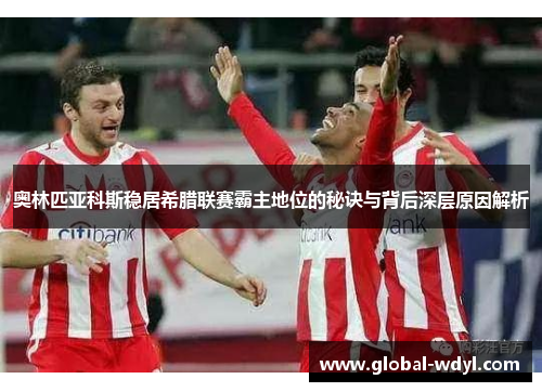 奥林匹亚科斯稳居希腊联赛霸主地位的秘诀与背后深层原因解析
