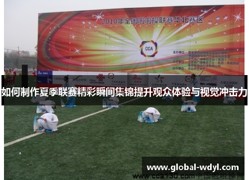 如何制作夏季联赛精彩瞬间集锦提升观众体验与视觉冲击力