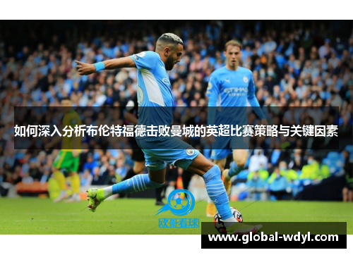 如何深入分析布伦特福德击败曼城的英超比赛策略与关键因素