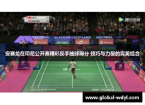 安赛龙在印尼公开赛精彩反手抽球得分 技巧与力量的完美结合