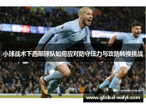 小球战术下西部球队如何应对防守压力与攻防转换挑战 小球战术下西部球队如何应对防守压力与攻防转换挑战