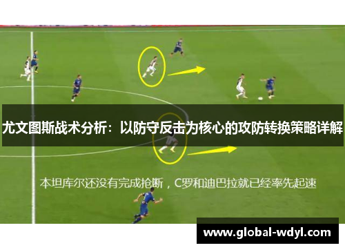 尤文图斯战术分析:以防守反击为核心的攻防转换策略详解 尤文图斯战术分析:以防守反击为核心的攻防转换策略详解