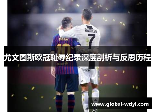 尤文图斯欧冠耻辱纪录深度剖析与反思历程