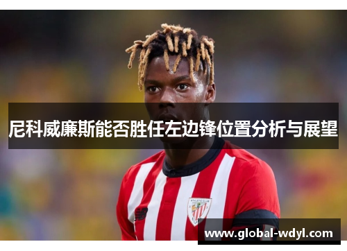 尼科威廉斯能否胜任左边锋位置分析与展望 尼科威廉斯能否胜任左边锋位置分析与展望