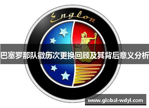 巴塞罗那队徽历次更换回顾及其背后意义分析 巴塞罗那队徽历次更换回顾及其背后意义分析