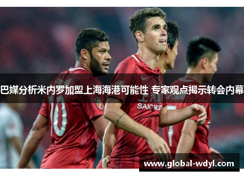 巴媒分析米内罗加盟上海海港可能性 专家观点揭示转会内幕