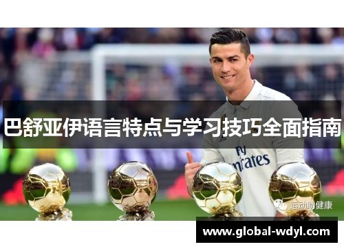 巴舒亚伊语言特点与学习技巧全面指南 巴舒亚伊语言特点与学习技巧全面指南