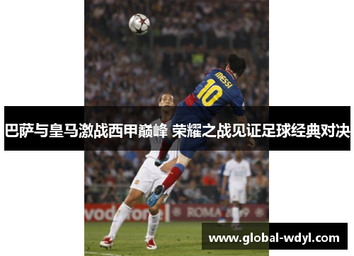 巴萨与皇马激战西甲巅峰 荣耀之战见证足球经典对决