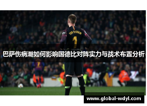 巴萨伤病潮如何影响国德比对阵实力与战术布置分析