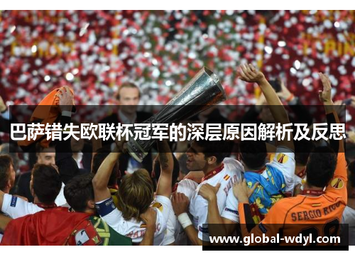 巴萨错失欧联杯冠军的深层原因解析及反思 巴萨错失欧联杯冠军的深层原因解析及反思