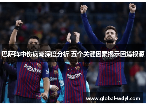 巴萨阵中伤病潮深度分析 五个关键因素揭示困境根源