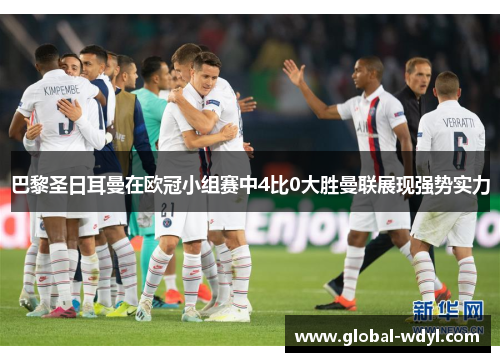 巴黎圣日耳曼在欧冠小组赛中4比0大胜曼联展现强势实力 巴黎圣日耳曼在欧冠小组赛中4比0大胜曼联展现强势实力