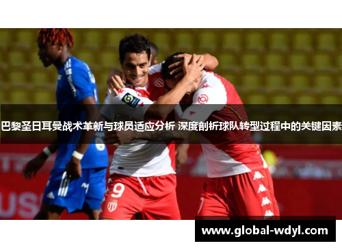 巴黎圣日耳曼战术革新与球员适应分析 深度剖析球队转型过程中的关键因素 巴黎圣日耳曼战术革新与球员适应分析 深度剖析球队转型过程中的关键因素