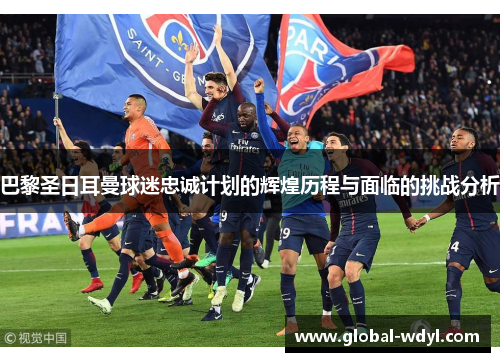 巴黎圣日耳曼球迷忠诚计划的辉煌历程与面临的挑战分析