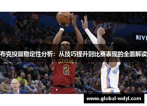 布克投篮稳定性分析：从技巧提升到比赛表现的全面解读