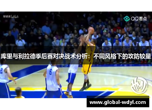 库里与利拉德季后赛对决战术分析:不同风格下的攻防较量 库里与利拉德季后赛对决战术分析:不同风格下的攻防较量