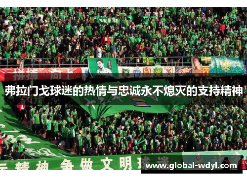 弗拉门戈球迷的热情与忠诚永不熄灭的支持精神 弗拉门戈球迷的热情与忠诚永不熄灭的支持精神