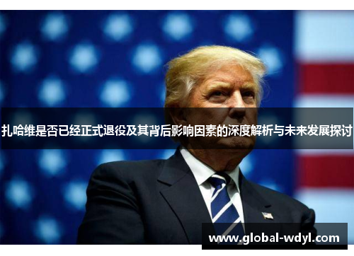 扎哈维是否已经正式退役及其背后影响因素的深度解析与未来发展探讨