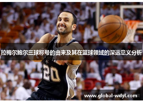 拉梅尔鲍尔三球称号的由来及其在篮球领域的深远意义分析